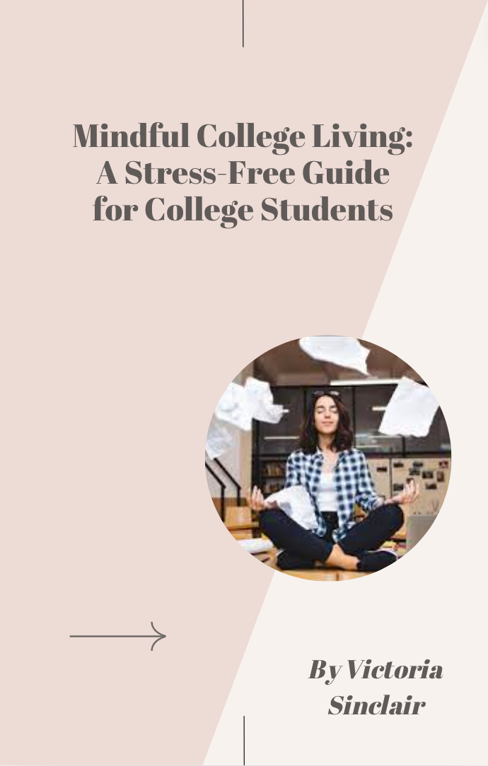 Mindful College Living: A Stress-Free Guide for all College Students